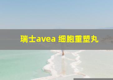 瑞士avea 细胞重塑丸